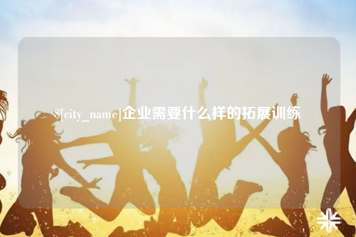 永州企业需要什么样的拓展训练