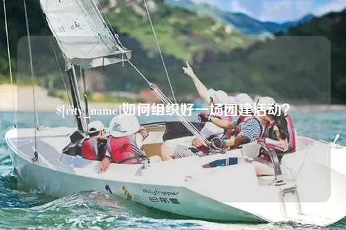 永州如何组织好一场团建活动？