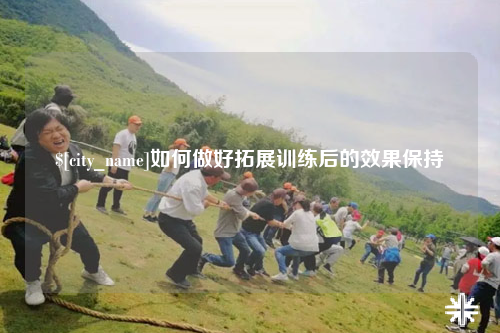 永州如何做好拓展训练后的效果保持